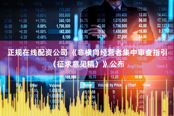 正规在线配资公司 《非横向经营者集中审查指引（征求意见稿）》公布
