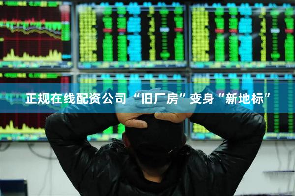 正规在线配资公司 “旧厂房”变身“新地标”